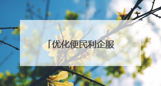 优化便民利企服务环境！齐河县扎实推动“高效办成一件事”改革