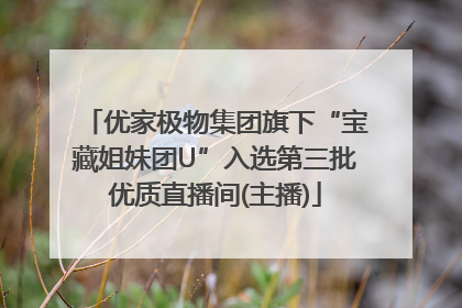 优家极物集团旗下“宝藏姐妹团U”入选第三批优质直播间(主播)