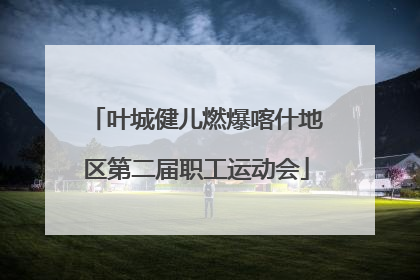 叶城健儿燃爆喀什地区第二届职工运动会