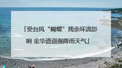 受台风“蝴蝶”残余环流影响 金华遭遇强降雨天气