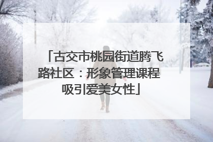 古交市桃园街道腾飞路社区：形象管理课程 吸引爱美女性