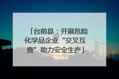 台前县：开展危险化学品企业“交叉互查”助力安全生产