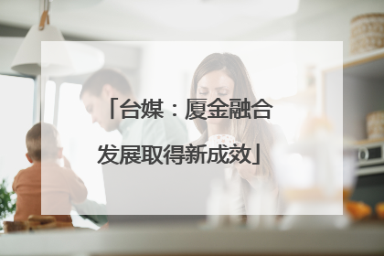 台媒：厦金融合发展取得新成效