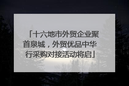 十六地市外贸企业聚首泉城，外贸优品中华行采购对接活动将启