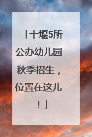 十堰5所公办幼儿园秋季招生，位置在这儿！