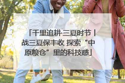 千里追耕·三夏时节丨战三夏保丰收 探索“中原粮仓”里的科技感