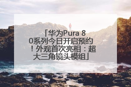 华为Pura 80系列今日开启预约！外观首次亮相：超大三角镜头模组
