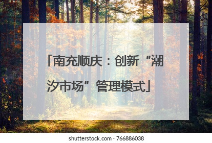 南充顺庆：创新“潮汐市场”管理模式