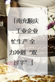 南充顺庆：工业企业忙生产 全力冲刺“双过半”