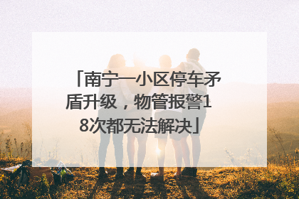 南宁一小区停车矛盾升级，物管报警18次都无法解决