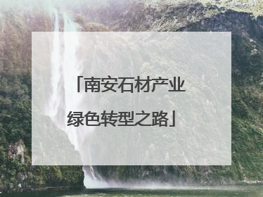 南安石材产业绿色转型之路