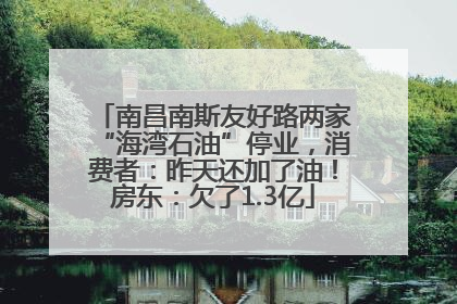 南昌南斯友好路两家“海湾石油”停业，消费者：昨天还加了油！房东：欠了1.3亿
