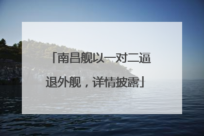 南昌舰以一对二逼退外舰，详情披露