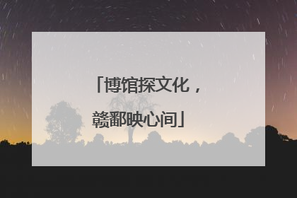 博馆探文化，赣鄱映心间