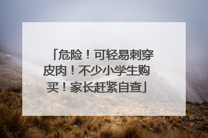 危险！可轻易刺穿皮肉！不少小学生购买！家长赶紧自查