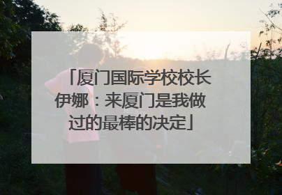 厦门国际学校校长伊娜：来厦门是我做过的最棒的决定
