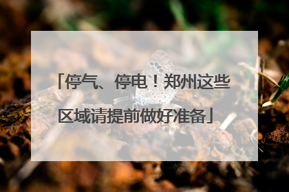 停气、停电！郑州这些区域请提前做好准备
