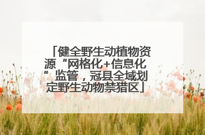 健全野生动植物资源“网格化+信息化”监管，冠县全域划定野生动物禁猎区