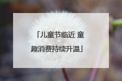 儿童节临近 童趣消费持续升温