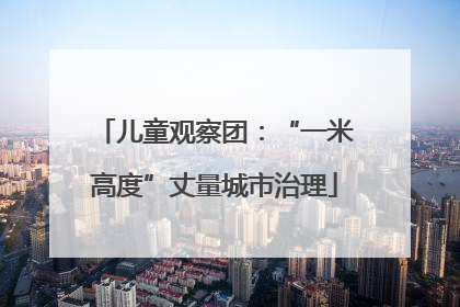 儿童观察团：“一米高度”丈量城市治理