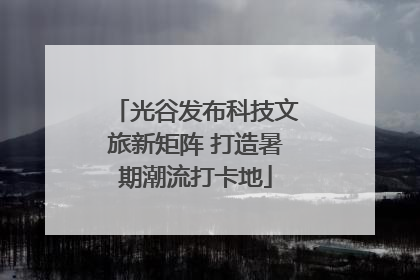 光谷发布科技文旅新矩阵 打造暑期潮流打卡地