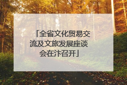 全省文化贸易交流及文旅发展座谈会在汴召开