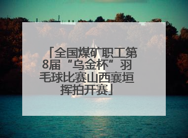 全国煤矿职工第8届“乌金杯”羽毛球比赛山西襄垣挥拍开赛