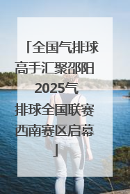 全国气排球高手汇聚邵阳 2025气排球全国联赛西南赛区启幕