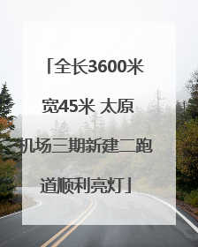 全长3600米 宽45米 太原机场三期新建二跑道顺利亮灯