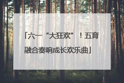 六一“大狂欢”！五育融合奏响成长欢乐曲