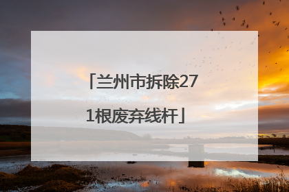兰州市拆除271根废弃线杆