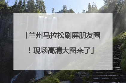 兰州马拉松刷屏朋友圈！现场高清大图来了