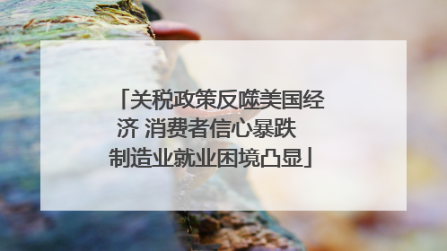 关税政策反噬美国经济 消费者信心暴跌 制造业就业困境凸显