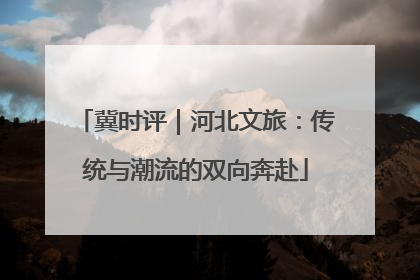 冀时评｜河北文旅：传统与潮流的双向奔赴