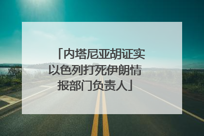 内塔尼亚胡证实以色列打死伊朗情报部门负责人