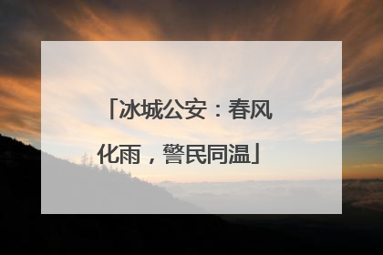 冰城公安：春风化雨，警民同温