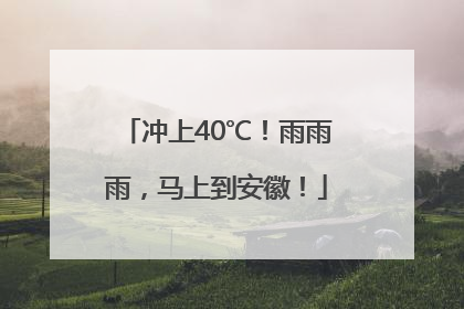 冲上40℃！雨雨雨，马上到安徽！