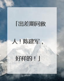 出差期间救人！陈建军，好样的！