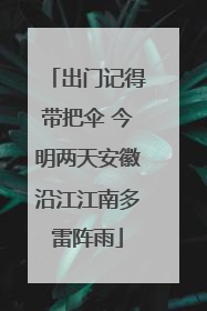 出门记得带把伞 今明两天安徽沿江江南多雷阵雨