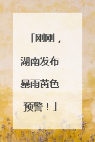 刚刚，湖南发布暴雨黄色预警！