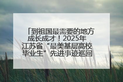 到祖国最需要的地方成长成才！2025年江苏省“最美基层高校毕业生”先进事迹巡回宣讲会在宁启动