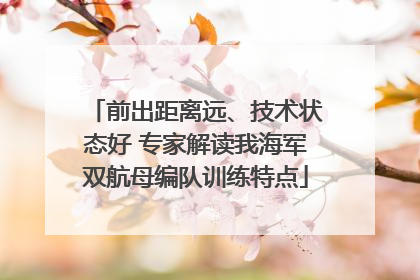 前出距离远、技术状态好 专家解读我海军双航母编队训练特点