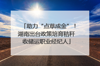 助力“点草成金”！湖南出台政策培育秸秆收储运职业经纪人
