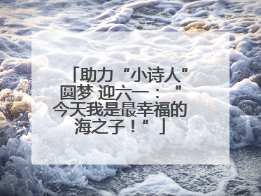 助力“小诗人”圆梦 迎六一：“今天我是最幸福的海之子！”