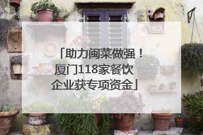 助力闽菜做强！厦门118家餐饮企业获专项资金