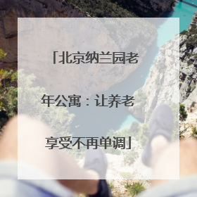 北京纳兰园老年公寓：让养老享受不再单调