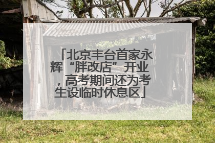 北京丰台首家永辉“胖改店”开业，高考期间还为考生设临时休息区