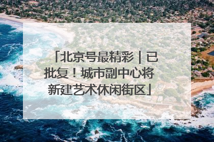 北京号最精彩｜已批复！城市副中心将新建艺术休闲街区