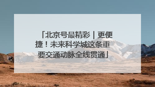北京号最精彩｜更便捷！未来科学城这条重要交通动脉全线贯通