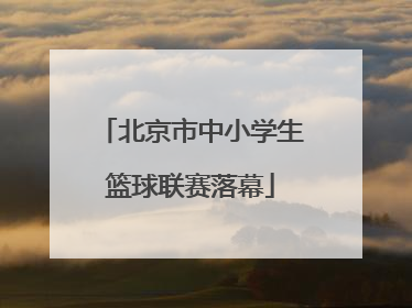北京市中小学生篮球联赛落幕